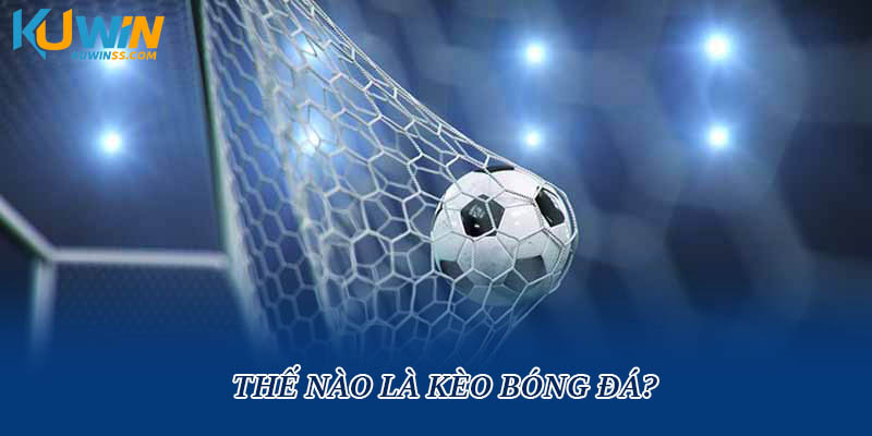 Thế nào là kèo bóng đá?